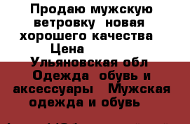 Продаю мужскую ветровку .новая, хорошего качества › Цена ­ 1 000 - Ульяновская обл. Одежда, обувь и аксессуары » Мужская одежда и обувь   